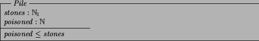 \begin{schema}{Pile}
stones: \nat_1 \\
poisoned: \nat
\where
poisoned \leq stones
\end{schema}