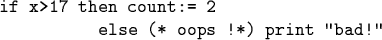 \begin{code}if x>17 then count:= 2
else (* oops !*) print ''bad!''\end{code}