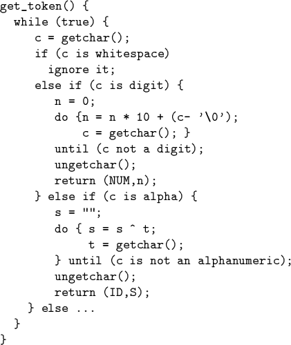 \begin{code}get_token() \{
while (true) \{
c = getchar();
if (c is whitespace...
...ot an alphanumeric);
ungetchar();
return (ID,S);
\} else ...
\}
\}\end{code}