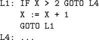 \begin{code}L1: IF X > 2 GOTO L4
X := X + 1
GOTO L1
L4: ...\end{code}