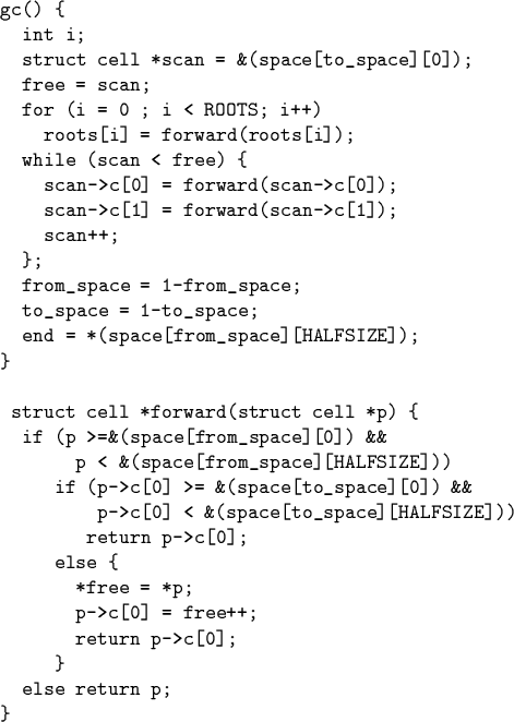 \begin{code}\cdmath
gc() \{
int i;
struct cell *scan = &(space[to\_space][0]);...
...*free = *p;
p->c[0] = free++;
return p->c[0];
\}
else return p;
\}\end{code}