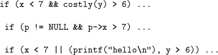\begin{code}if (x < 7 && costly(y) > 6) ...
\par if (p != NULL && p->x > 7) ...
\par if (x < 7 \vert\vert (printf(''hello\\ n''), y > 6)) ... \end{code}