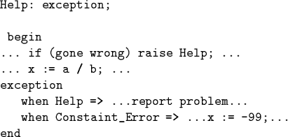 \begin{code}Help: exception;
\par begin
... if (gone wrong) raise Help; ...
... ...
...p => ...report problem...
when Constaint_Error => ...x := -99;...
end\end{code}