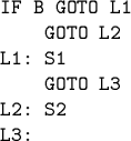 \begin{code}IF B GOTO L1
GOTO L2
L1: S1
GOTO L3
L2: S2
L3:
\end{code}