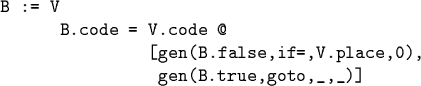 \begin{code}B := V
B.code = V.code @
[gen(B.false,if=,V.place,0),
gen(B.true,goto,_,_)]
\end{code}