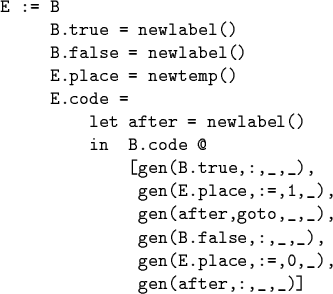 \begin{code}E := B
B.true = newlabel()
B.false = newlabel()
E.place = newtemp...
...o,_,_),
gen(B.false,:,_,_),
gen(E.place,:=,0,_),
gen(after,:,_,_)]
\end{code}