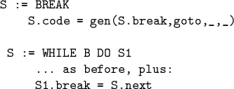 \begin{code}S := BREAK
S.code = gen(S.break,goto,_,_)
\par S := WHILE B DO S1
... as before, plus:
S1.break = S.next \end{code}