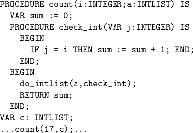 \begin{code}PROCEDURE count(i:INTEGER;a:INTLIST) IS
VAR sum := 0;
PROCEDURE ch...
...st(a,check_int);
RETURN sum;
END;
VAR c: INTLIST;
...count(17,c);...\end{code}