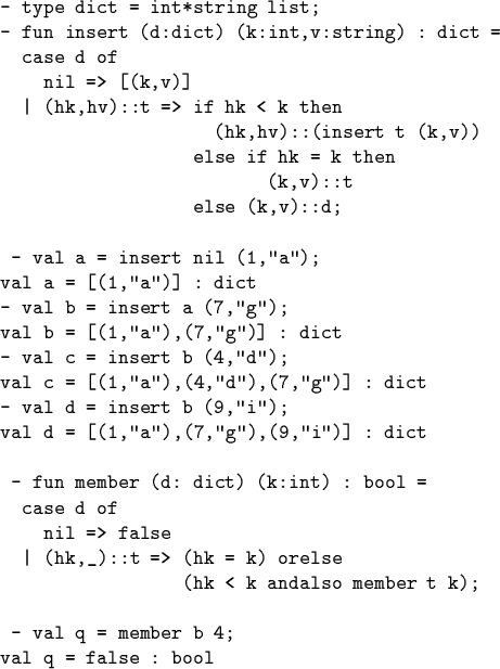 \begin{code}- type dict = int*string list;
- fun insert (d:dict) (k:int,v:string...
...k andalso member t k);
\par - val q = member b 4;
val q = false : bool\end{code}