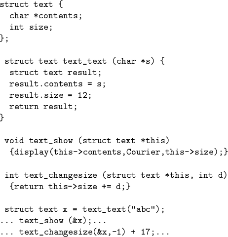 \begin{code}struct text \{
char *contents;
int size;
\};
\par struct text text...
...t(''abc'');
... text_show (&x);...
... text_changesize(&x,-1) + 17;...\end{code}