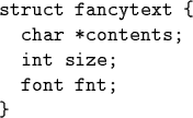 \begin{code}struct fancytext \{
char *contents;
int size;
font fnt;
\}\end{code}