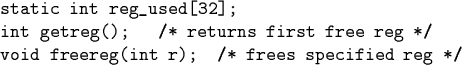 \begin{code}static int reg_used[32];
int getreg(); /* returns first free reg */
void freereg(int r); /* frees specified reg */\end{code}