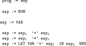\begin{code}\cdmath
\par prog := exp
\par exp := NUM
exp := VAR
\par exp := ex...
...'*' exp$_2$\par exp := LET VAR '=' exp$_1$\space IN exp$_2$\space END
\end{code}