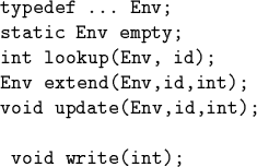 \begin{code}typedef ... Env;
static Env empty;
int lookup(Env, id);
Env extend(Env,id,int);
void update(Env,id,int);
\par void write(int);
\end{code}