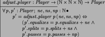 \begin{axdef}
adjust\_player: Player \fun (\nat \cross \nat \cross \nat) \fun P...
... p'.splits = p.splits + ns \land \\
\t2 p'.passes = p.passes + np)
\end{axdef}