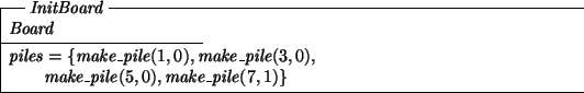 \begin{schema}{InitBoard}
Board
\where
piles = \{ make\_pile(1,0), make\_pile(3,0), \\
\t1 make\_pile(5,0), make\_pile(7,1) \}
\end{schema}